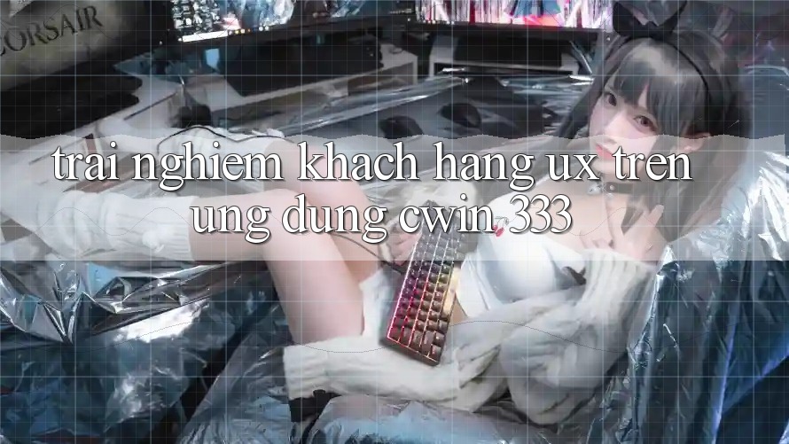 Trải Nghiệm Khách hàng (UX) Trên Ứng dụng Cwin 333