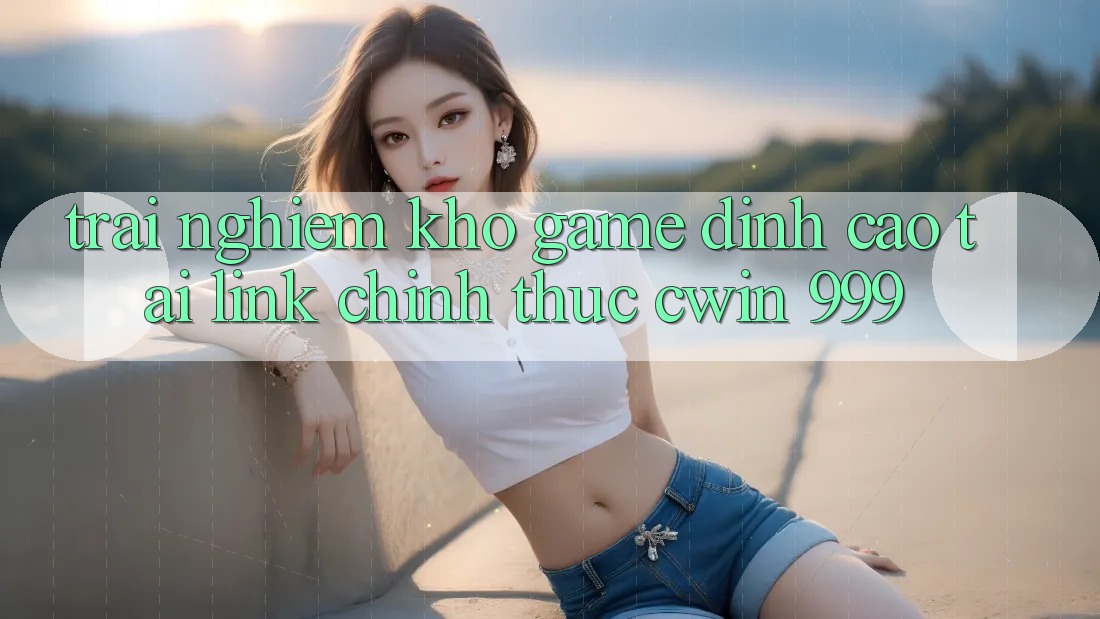 Trải nghiệm kho game đỉnh cao tại link chính thức Cwin 999