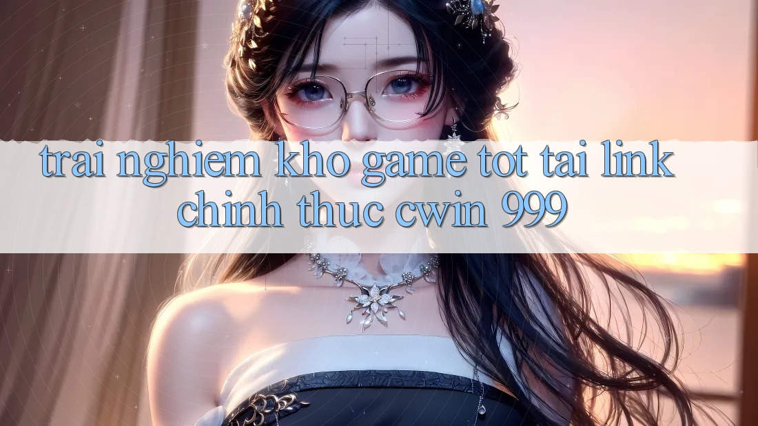Trải nghiệm kho game tốt tại link chính thức Cwin 999