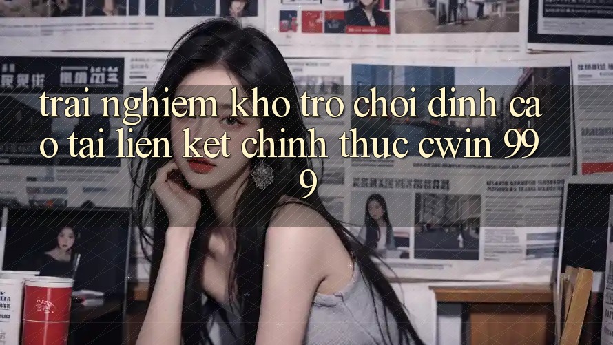 Trải nghiệm kho trò chơi đỉnh cao tại liên kết chính thức Cwin 999