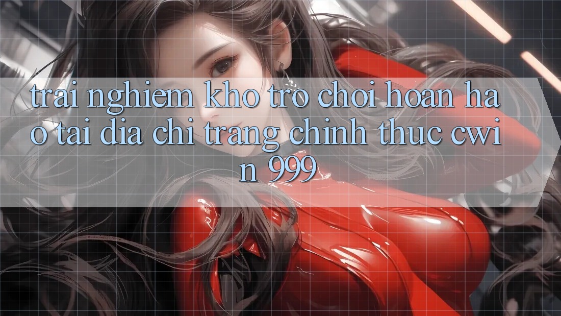Trải nghiệm kho trò chơi hoàn hảo tại địa chỉ trang chính thức Cwin 999