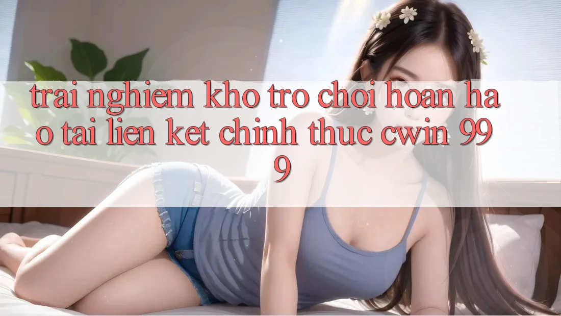 Trải nghiệm kho trò chơi hoàn hảo tại liên kết chính thức Cwin 999