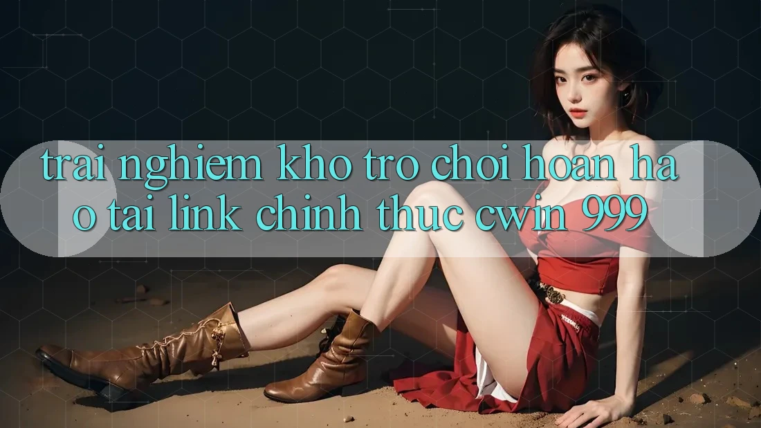 Trải nghiệm kho trò chơi hoàn hảo tại link chính thức Cwin 999