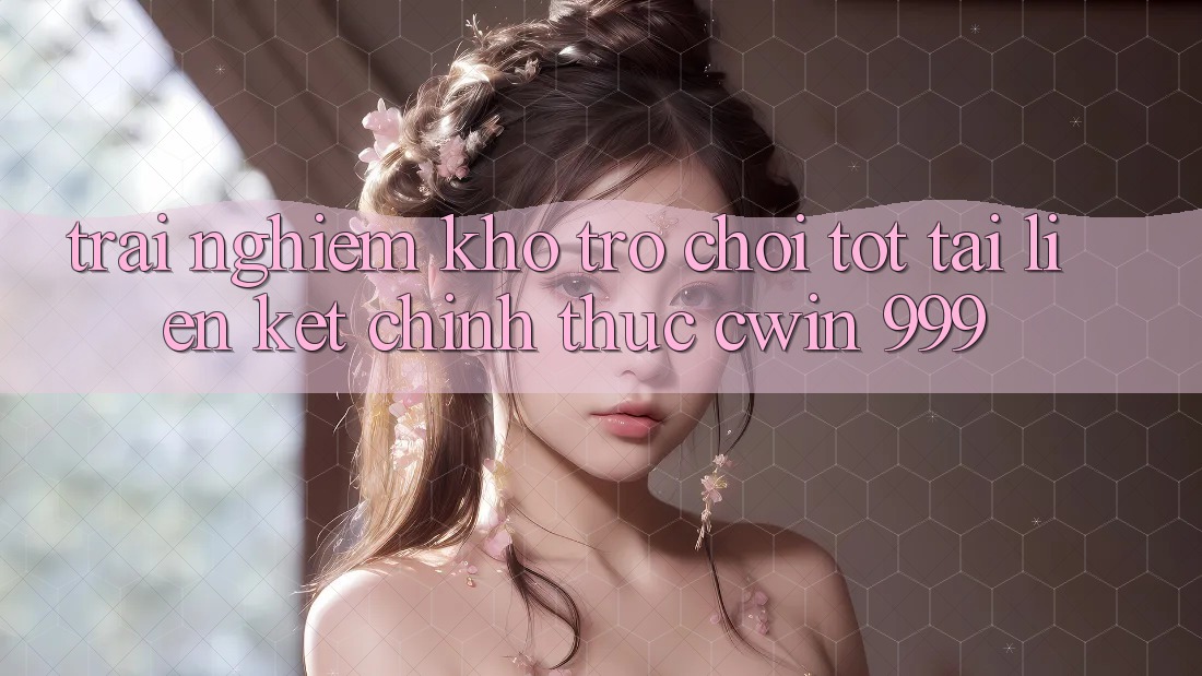 Trải nghiệm kho trò chơi tốt tại liên kết chính thức Cwin 999