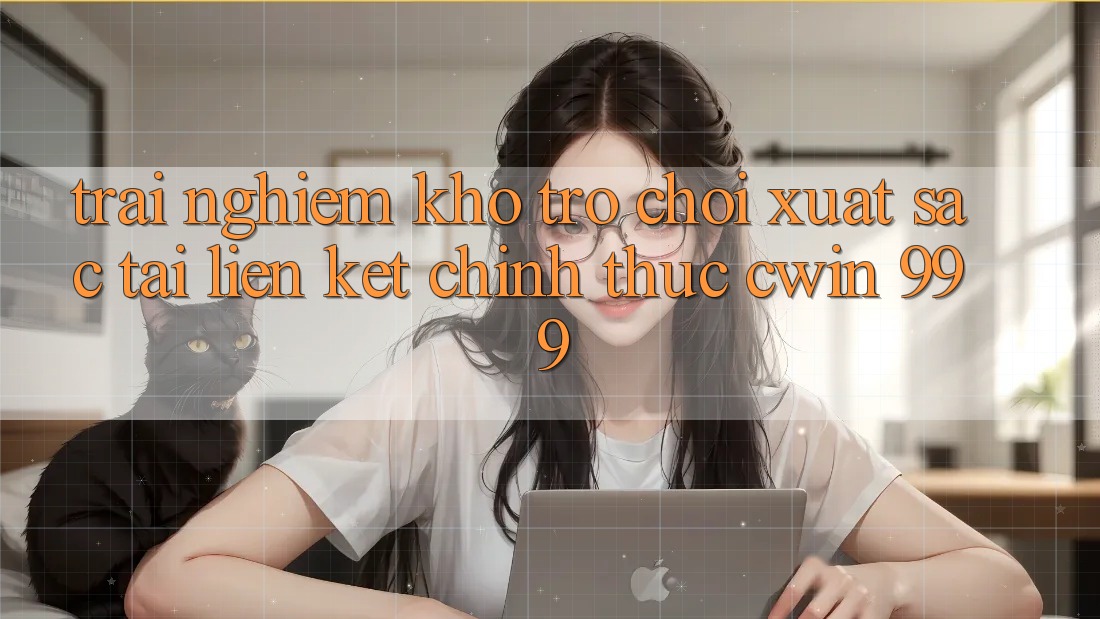 Trải nghiệm kho trò chơi xuất sắc tại liên kết chính thức Cwin 999
