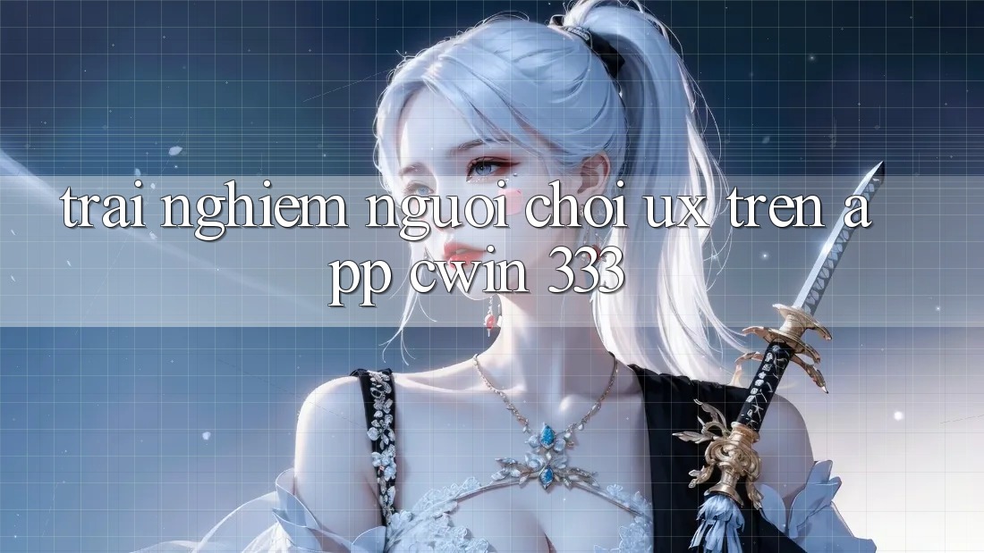 Trải Nghiệm Người chơi (UX) Trên App Cwin 333