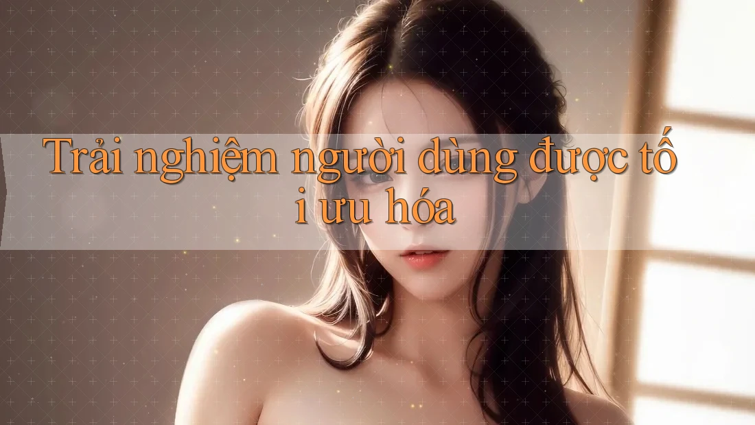 Trải nghiệm người dùng được tối ưu hóa