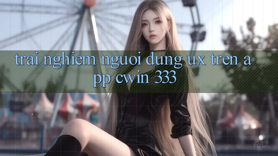 Trải nghiệm Người Dùng (UX) Trên App Cwin 333