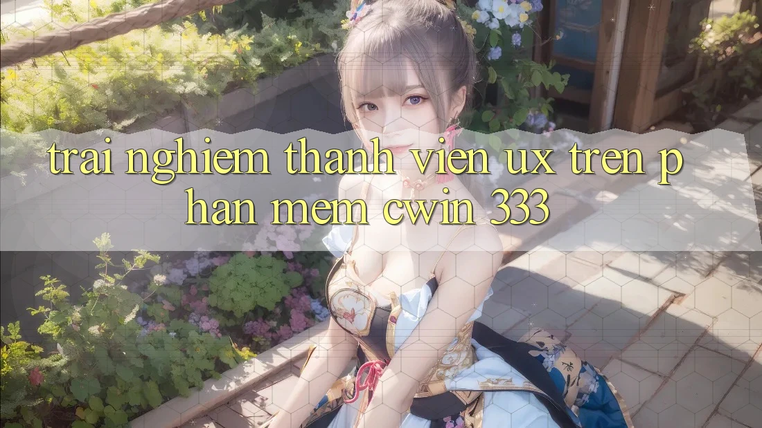 Trải nghiệm Thành viên (UX) Trên Phần mềm Cwin 333