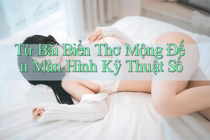 Từ Bãi Biển Thơ Mộng Đến Màn Hình Kỹ Thuật Số Từ Bãi Biển Thơ Mộng Đến Màn Hình Kỹ Thuật Số