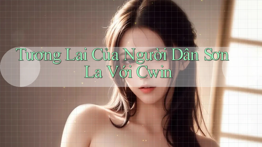 Tương Lai Của Người Dân Sơn La Với Cwin