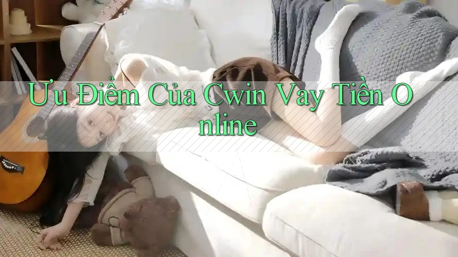 Ưu Điểm Của Cwin Vay Tiền Online Ưu Điểm Của Cwin Vay Tiền Online