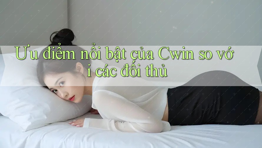 Ưu điểm nổi bật của Cwin so với các đối thủ