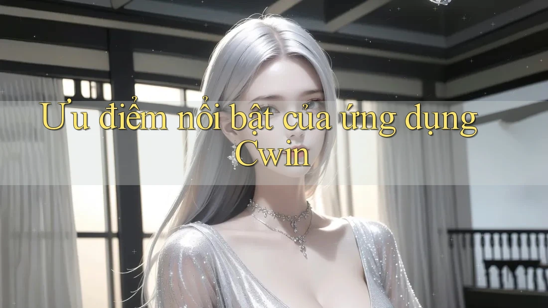 Ưu điểm nổi bật của ứng dụng Cwin