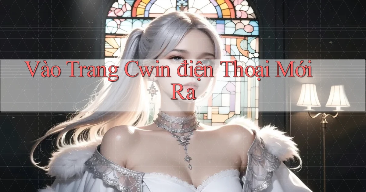 vào trang cwin điện thoại mới ra