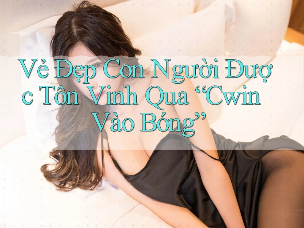 Vẻ Đẹp Con Người Được Tôn Vinh Qua “Cwin Vào Bóng”