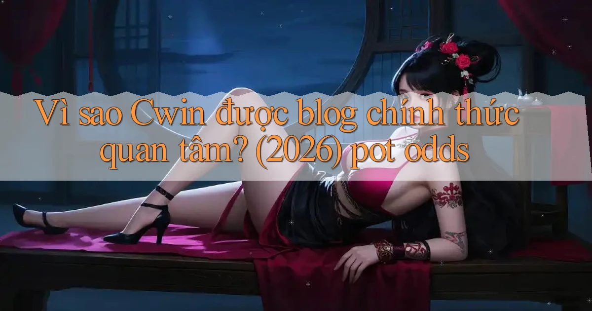 Vì sao Cwin được blog chính thức quan tâm (2026) pot odds
