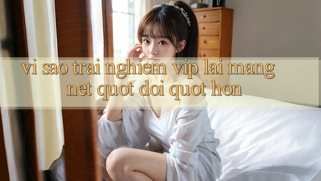 Vì sao trải nghiệm VIP lại mang nét " đời" hơn?