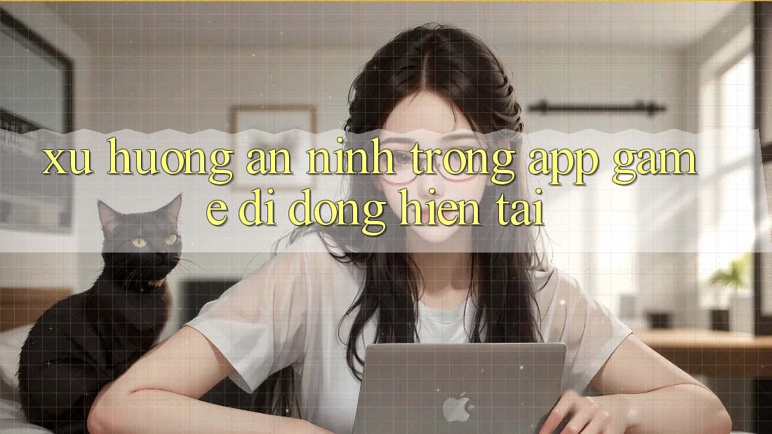 Xu Hướng An ninh Trong App Game Di Động Hiện tại