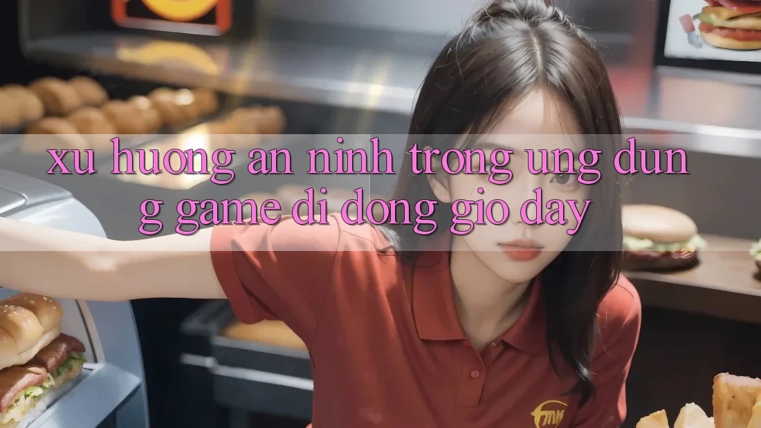 Xu Hướng An ninh Trong Ứng Dụng Game Di Động Giờ đây
