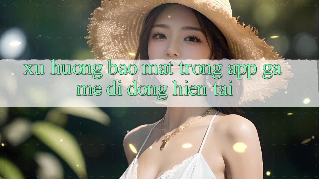 Xu Hướng Bảo Mật Trong App Game Di Động Hiện tại