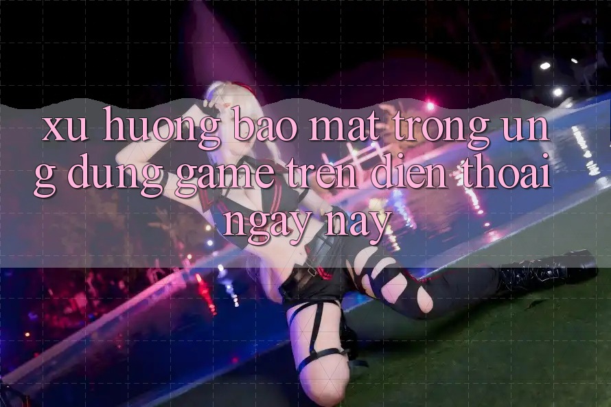 Xu Hướng Bảo Mật Trong Ứng Dụng Game trên điện thoại Ngày nay