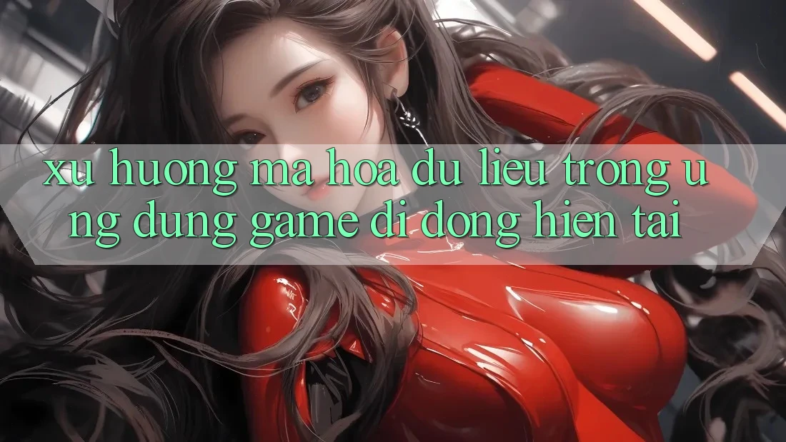 Xu Hướng Mã hóa dữ liệu Trong Ứng Dụng Game Di Động Hiện tại