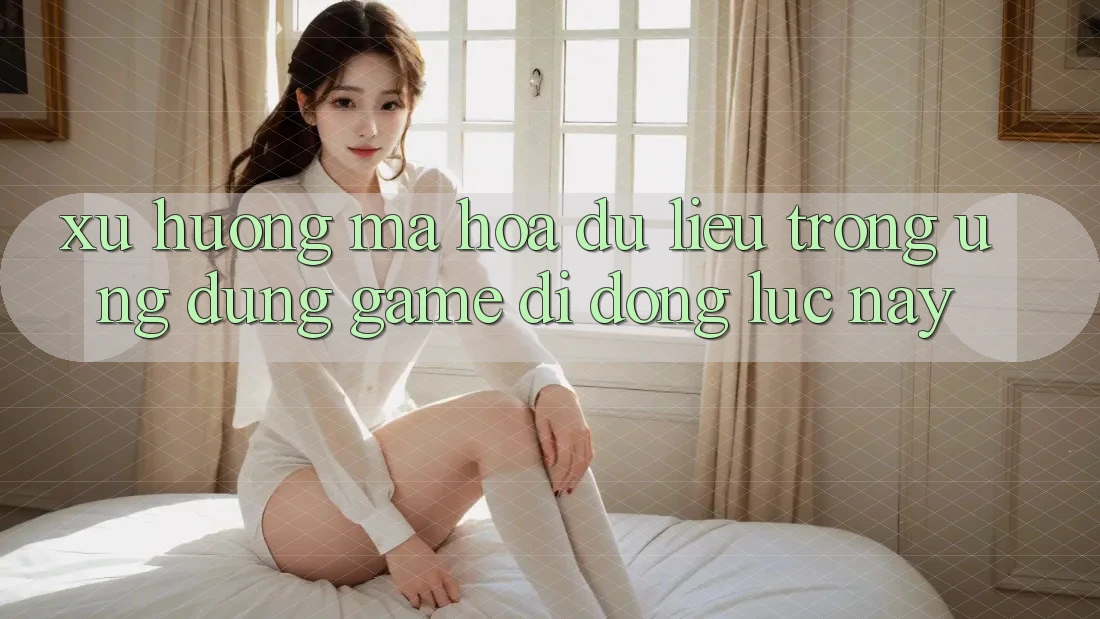 Xu Hướng Mã hóa dữ liệu Trong Ứng Dụng Game Di Động Lúc này