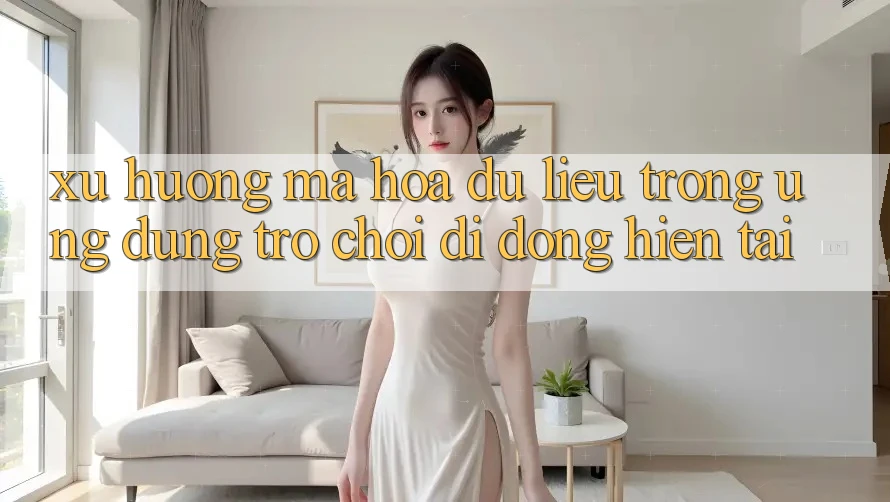 Xu Hướng Mã hóa dữ liệu Trong Ứng Dụng Trò chơi Di Động Hiện tại