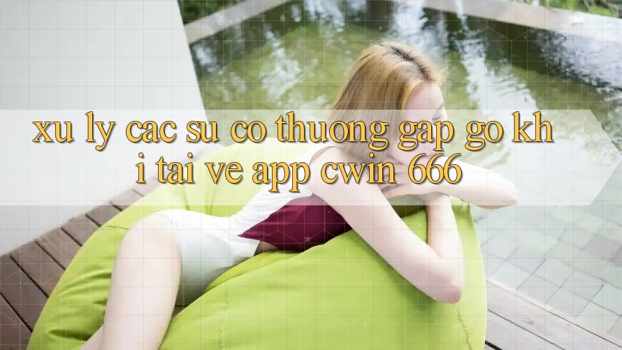Xử Lý Các Sự Cố Thường Gặp gỡ Khi Tải về App Cwin 666