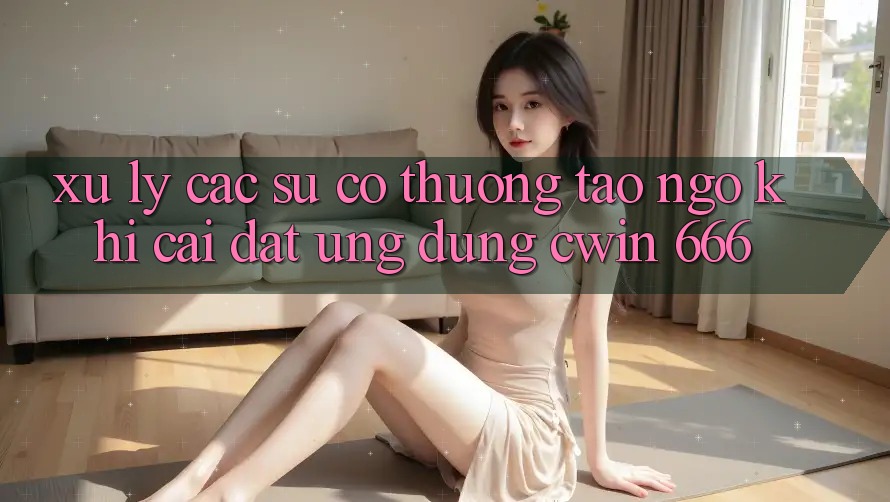 Xử Lý Các Sự Cố Thường Tao ngộ Khi Cài Đặt Ứng dụng Cwin 666