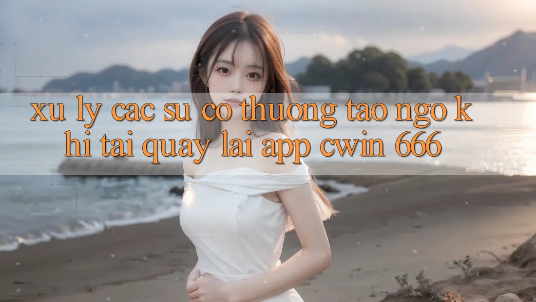 Xử Lý Các Sự Cố Thường Tao ngộ Khi Tải quay lại App Cwin 666