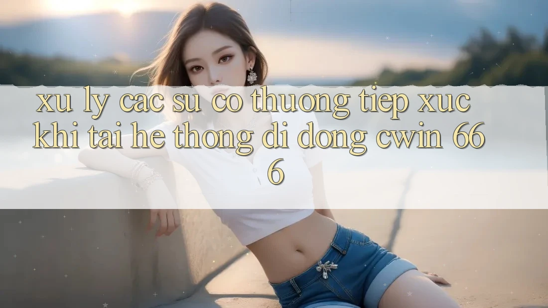 Xử Lý Các Sự Cố Thường Tiếp xúc Khi Tải Hệ thống di động Cwin 666