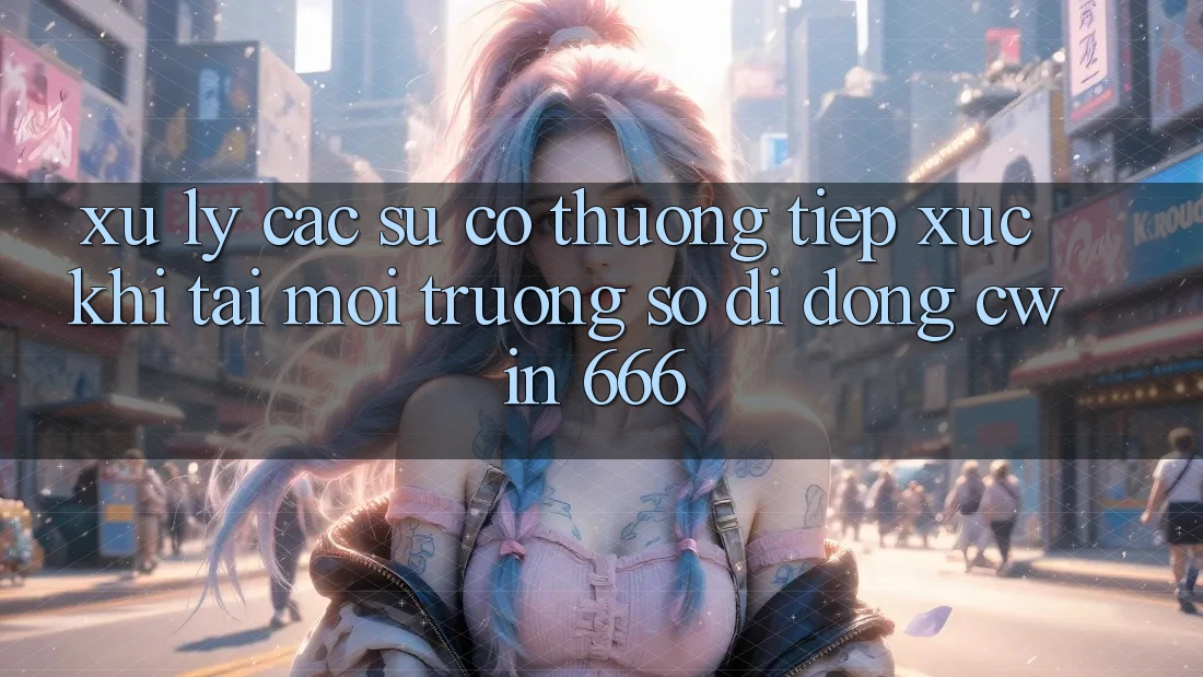 Xử Lý Các Sự Cố Thường Tiếp xúc Khi Tải Môi trường số di động Cwin 666