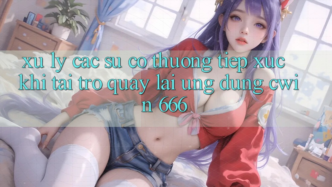 Xử Lý Các Sự Cố Thường Tiếp xúc Khi Tải trở quay lại Ứng dụng Cwin 666