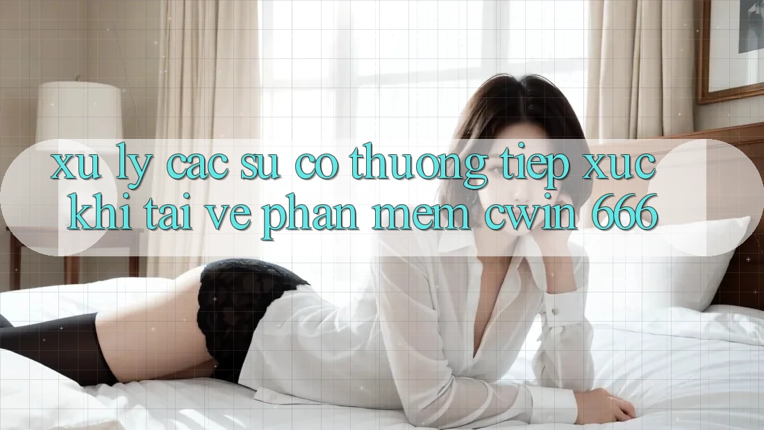Xử Lý Các Sự Cố Thường Tiếp xúc Khi Tải về Phần mềm Cwin 666